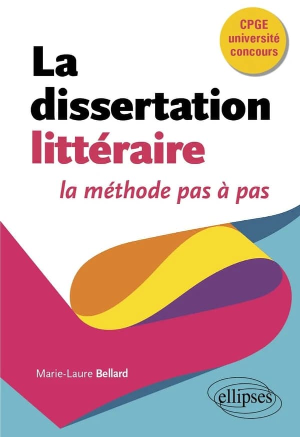 La dissertation littéraire : la méthode pas à pas (CPGE université concours) Marie-Laure Bellard