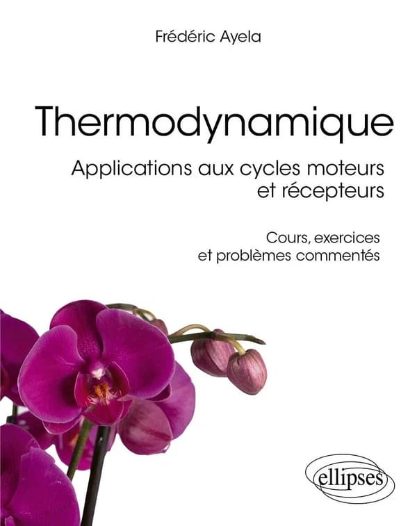 Thermodynamique : applications aux cycles moteurs et récepteurs : cours, exercices et problèmes commentés