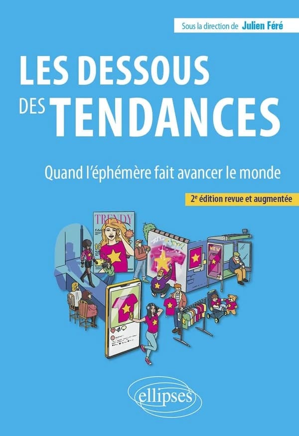 Les dessous des tendances : quand l'éphémère fait avancer le monde (2e éd. revue et augmentée) Julien Féré,... ; [avec les contributions de Karine Berthelot, Agathe Bousquet, Caroline Marty, et al.]