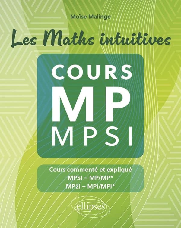 Les maths intuitives : cours MP MPSI : cours commenté et expliqué : MPSI, MP, MP*, MP2I, MPI, MPI*