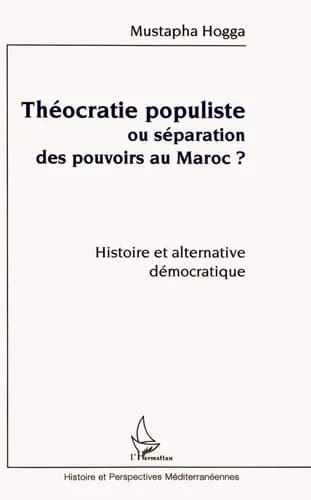 Théocratie populiste ou séparation des pouvoirs au Maroc ? : histoire et alternative démocratique