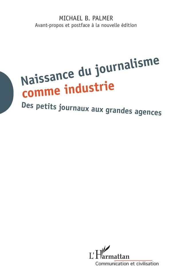 Naissance du journalisme comme industrie : des petits journaux aux grandes agences ([Nouvelle éd.]) Michael B. Palmer