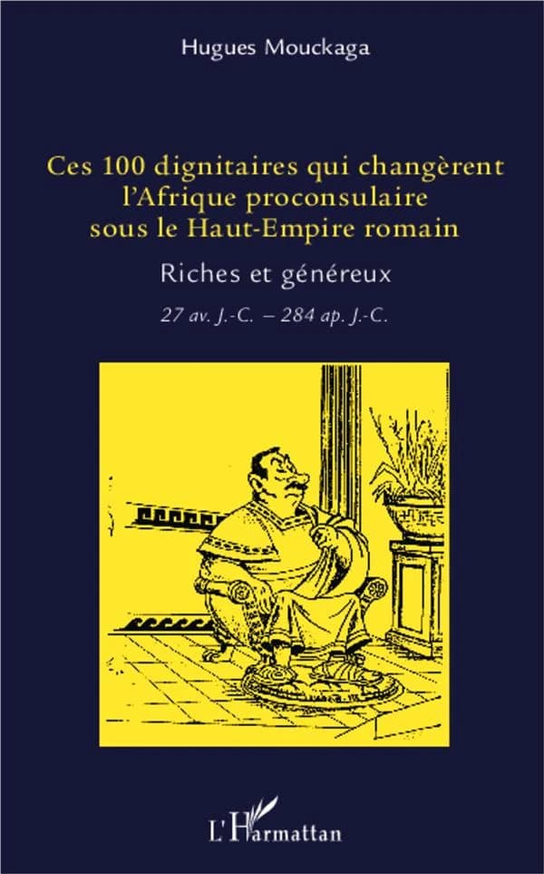 Ces 100 dignitaires qui changèrent l'Afrique proconsulaire sous le Haut-Empire romain : riches et généreux : 27 av. J.-C. - 284 ap. J.-C.