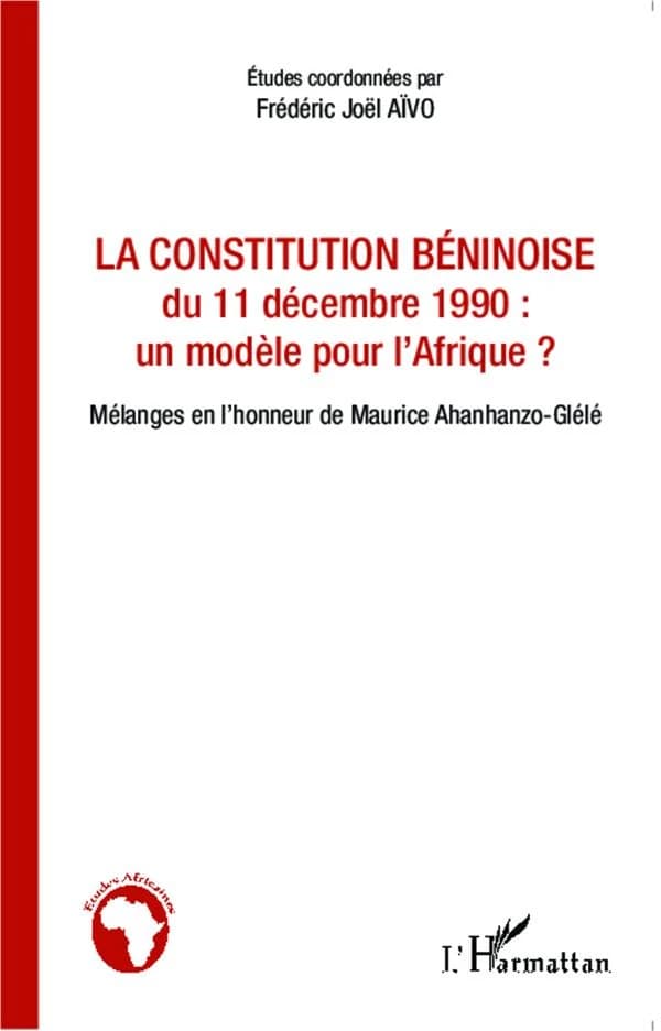 La Constitution béninoise du 11 décembre 1990, un modèle pour l'Afrique ? : mélanges en l'honneur de Maurice Ahanhanzo-Glélé : [actes du colloque de Cotonou, 8 août 2012]