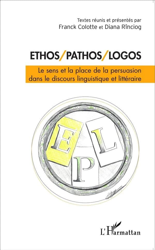 Ethos, pathos, logos : le sens et la place de la persuasion dans le discours linguistique et littéraire : actes du colloque tenu à l'Université de Ploiesti (Roumanie) du 18 au 20 octobre 2012