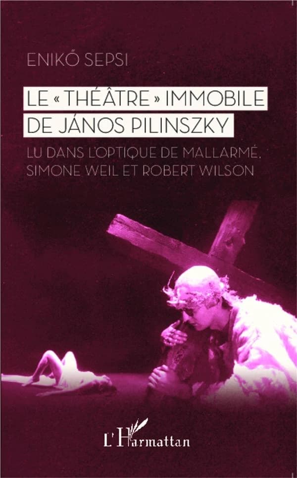 Le théâtre immobile de János Pilinszky : lu dans l'optique de Mallarmé, Simone Weil et Robert Wilson