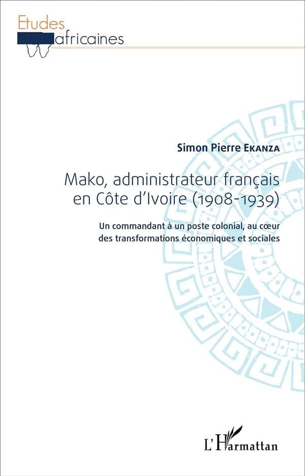 Mako, administrateur français en Côte d'Ivoire, 1908-1939 : un commandant à un poste colonial, au coeur des transformations économiques et sociales