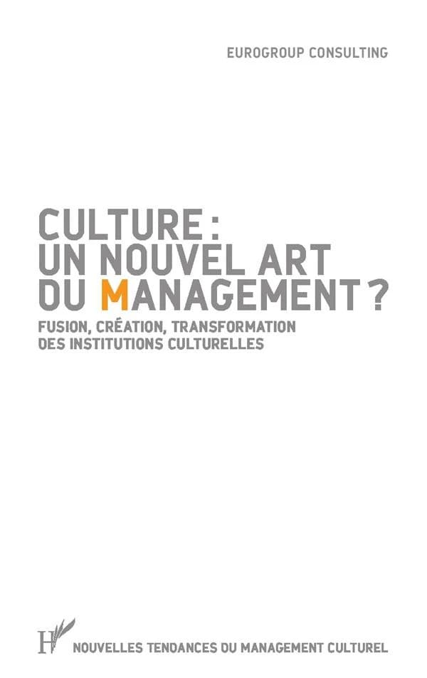 Culture, un nouvel art du management ? : fusion, création, transformation des institutions culturelles
