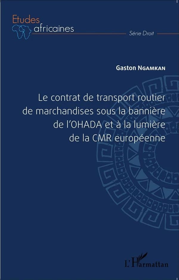 Le contrat de transport routier de marchandise sous la bannière de l'OHADA et à la lumière de la CMR européenne : guide pratique de l'Acte uniforme OHADA relatif aux contrats de transport de marchandises par route et de la Convention relative au contrat d