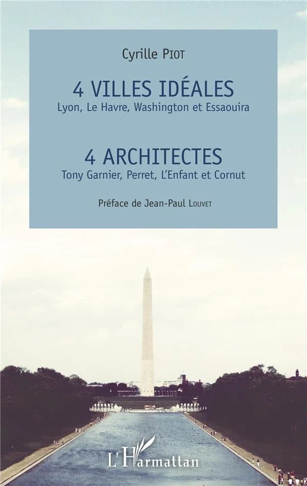 4 villes idéales, 4 architectes : Lyon, Le Havre, Washington et Essaouira : Tony Garnier, Perret, L'Enfant et Cornut