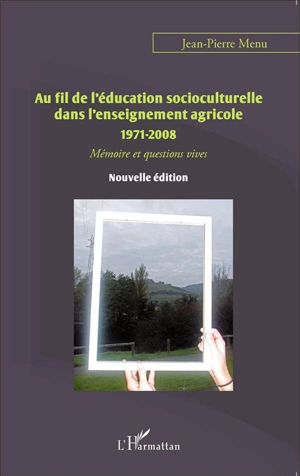 Au fil de l'éducation socioculturelle dans l'enseignement agricole, 1971-2008 : mémoire et questions vives (Nouvelle éd.) Jean-Pierre Menu