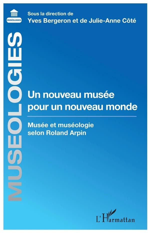 Un nouveau musée pour un nouveau monde : musée et muséologie selon Roland Arpin