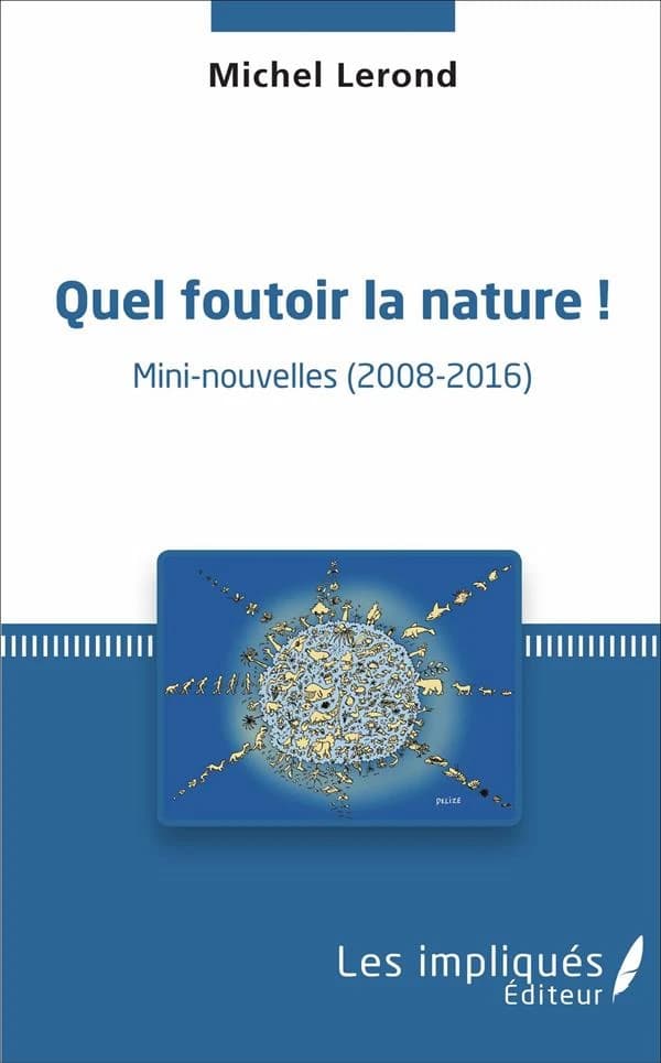 Quel foutoir la nature ! : mini-nouvelles, 2008-2016