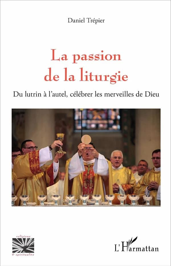 La passion de la liturgie : du lutrin à l'autel, célébrer les merveilles de Dieu