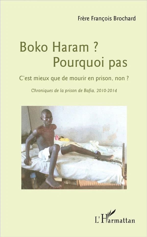 Boko Haram ? Pourquoi pas, c'est mieux que de mourir en prison, non ? : chroniques de la prison de Bafia, 2010-2014 : essai