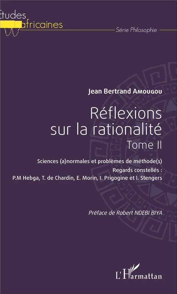 Réflexions sur la rationalité. Tome II, Sciences (a)normales et problèmes de méthode(s) : regards constellés, P.M. Hebga, T. de Chardin, E. Morin, I. Prigogine et I. Stengers