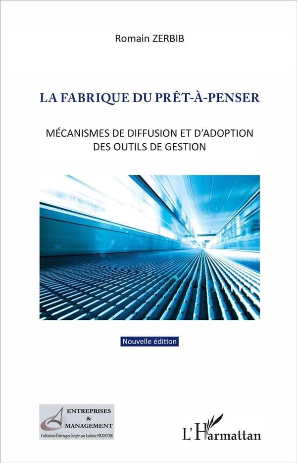 La fabrique du prêt-à-penser : mécanismes de diffusion et d'adoption des outils de gestion (Nouvelle éd.) Romain Zerbib