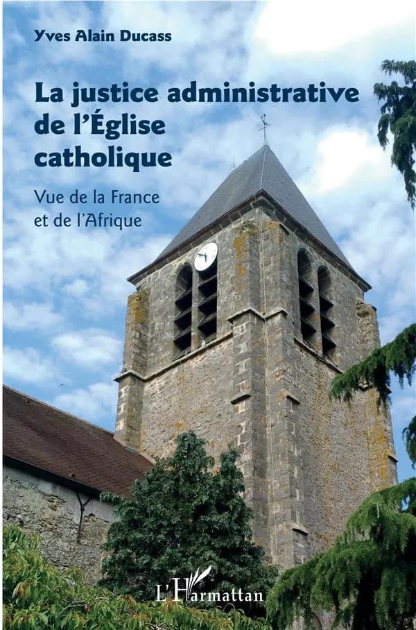 La justice administrative de l'Église catholique : vue de la France et de l'Afrique (2e éd. augmentée et corrigée) Yves Alain Ducass