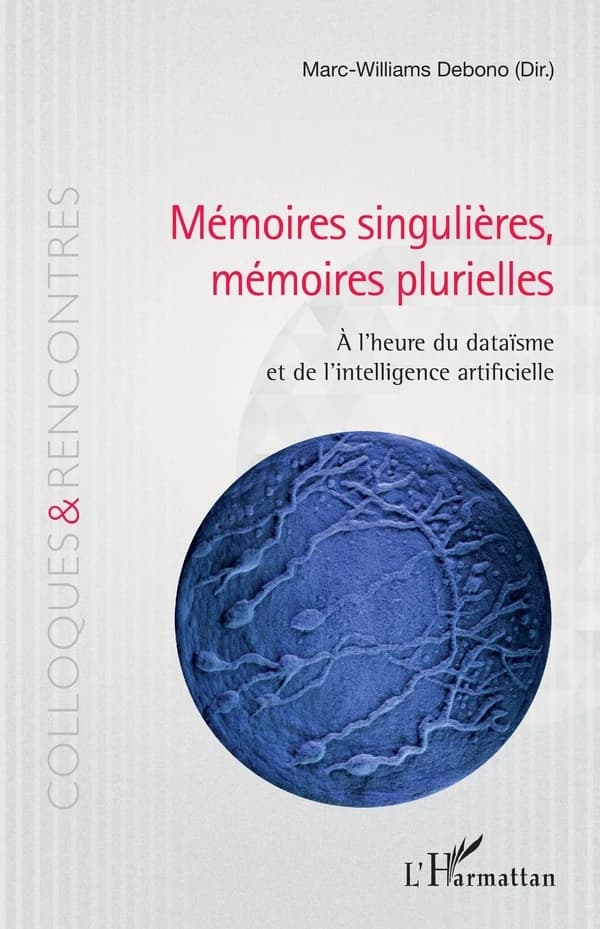 Mémoires singulières, mémoires plurielles : à l'heure du dataïsme et de l'intelligence artificielle : [actes du colloque du 20 novembre 2015]