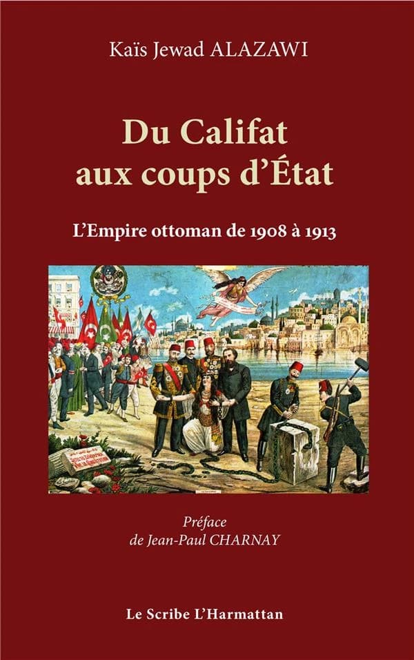 Du Califat aux coups d'État : les cinq coups d'État militaires au sein de l'Empire ottoman de 1908 à 1913 : étude sur les sources arabes (2e éd.) Kaïs Jewad Alazawi ; préface de Jean-Paul Charnay