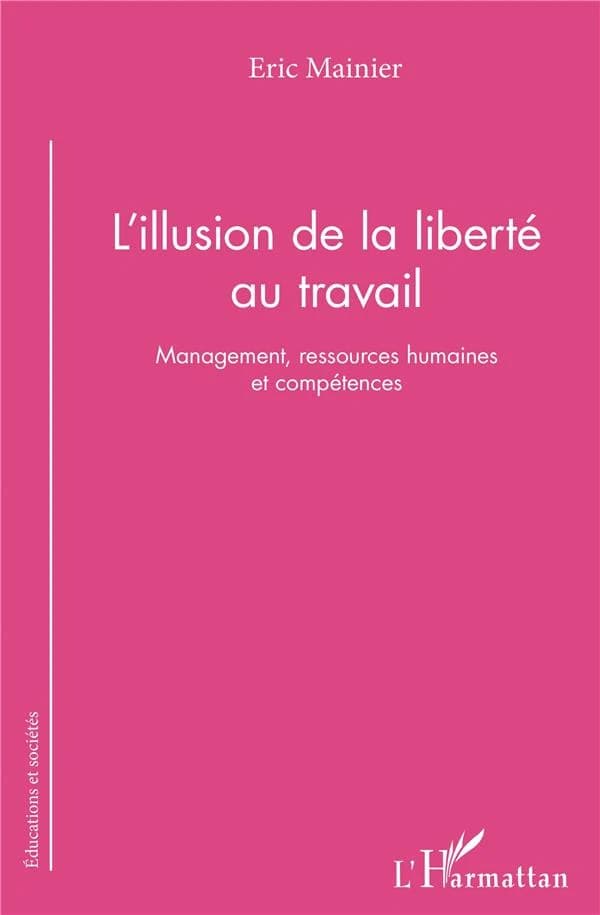 L'illusion de la liberté au travail : management, ressources humaines et compétences