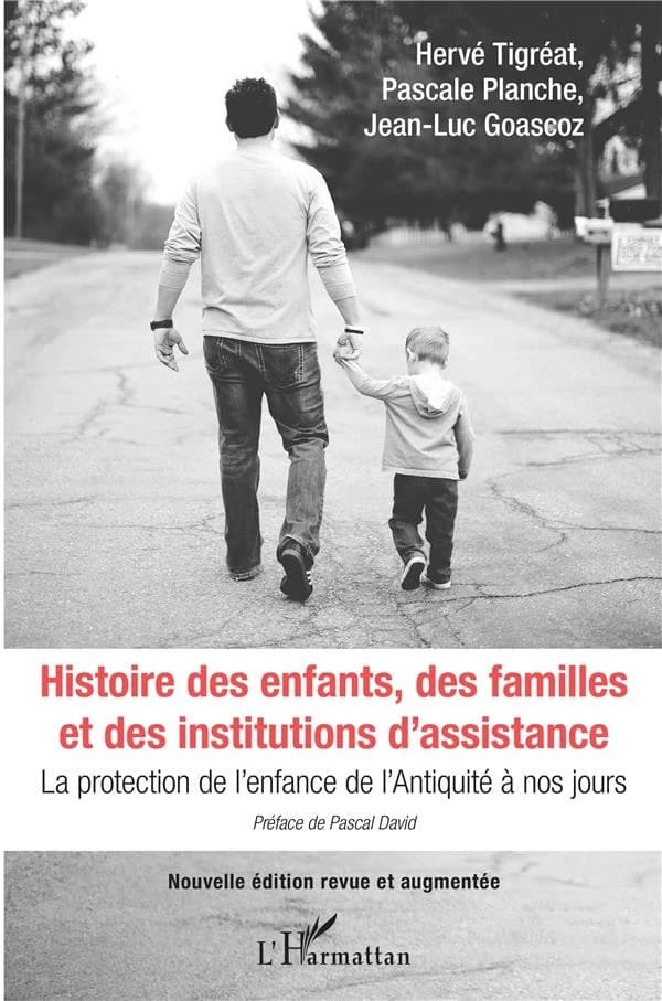 Histoire des enfants, des familles et des institutions d'assistance : la protection de l'enfance de l'Antiquité à nos jours (Nouvelle éd. revue et augmentée) Hervé Tigréat, Pascale Planche, Jean-Luc Goascoz ; préface de Pascal David