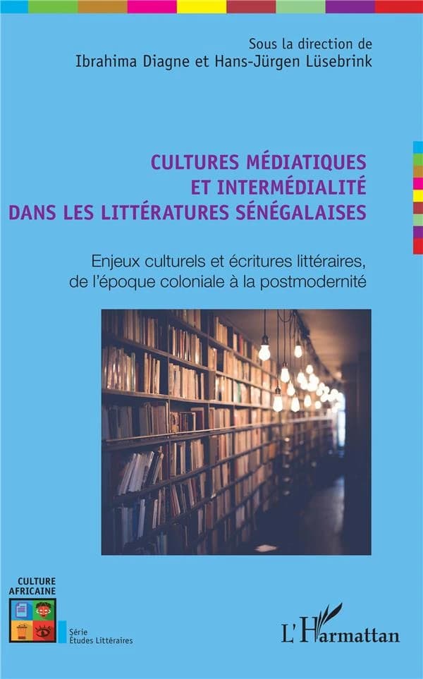 Cultures médiatiques et intermédialité dans les littératures sénégalaises : enjeux culturels et écritures littéraires de l'époque coloniale à la postmodernité
