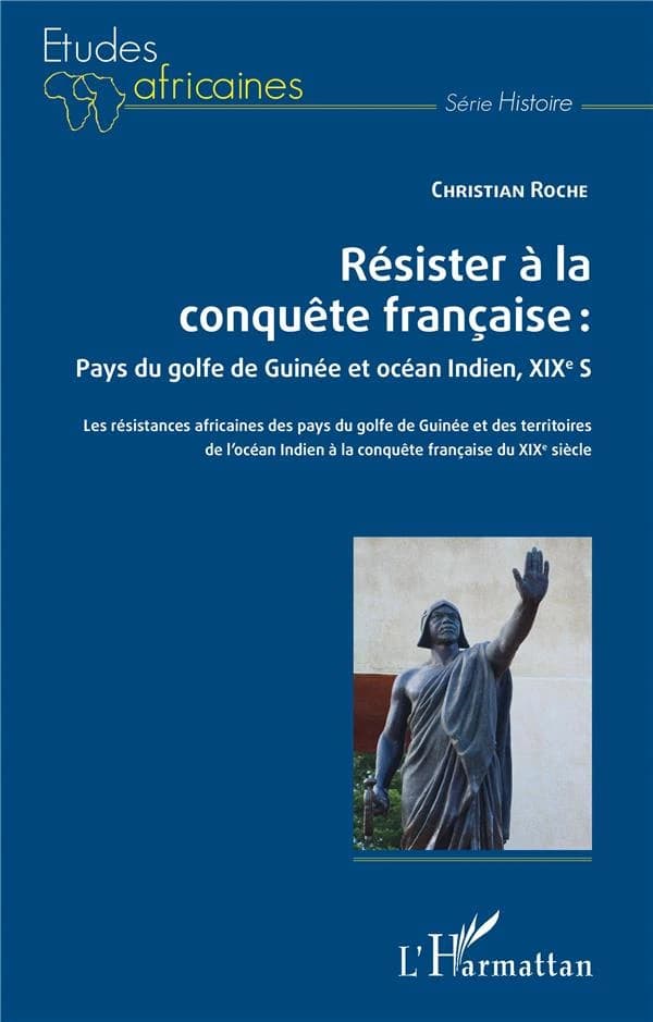 Résister à la conquête française : pays du golfe de Guinée et océan Indien, XIXe s. : les résistances africaines des pays du golfe de Guinée et des territoires de l'océan Indien à la conquête française du XIXe siècle