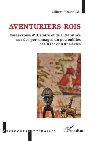 Aventuriers-rois : essai croisé d'histoire et de littérature sur des personnages un peu oubliés des XIXe et XXe siècles