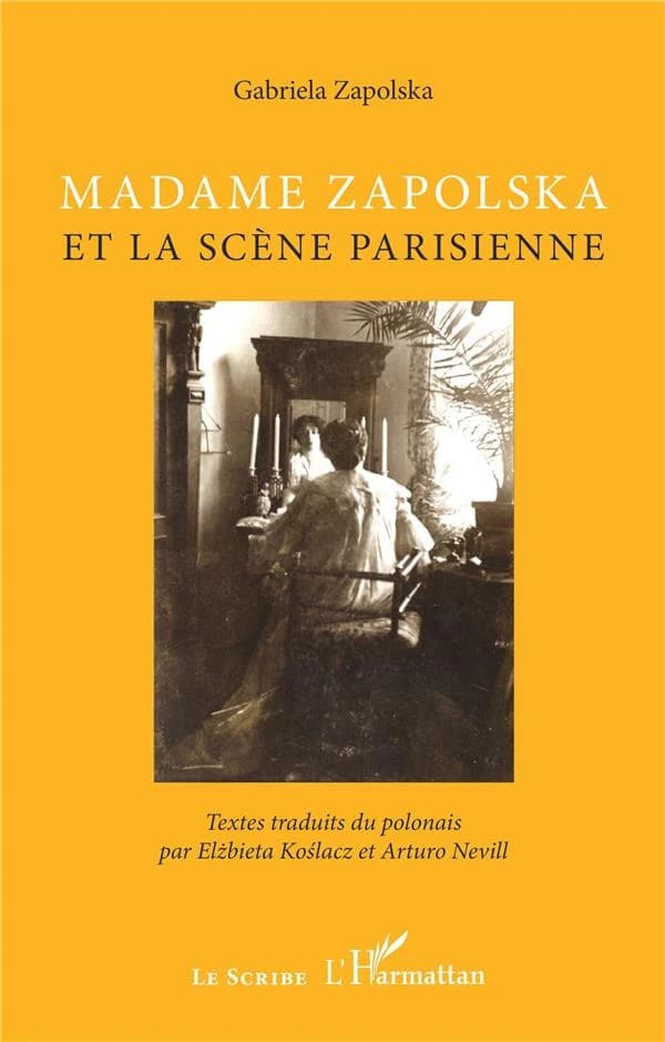 Madame Zapolska et la scène parisienne ([Éd. augmentée]) Gabriela Zapolska ; textes traduits du polonais par Elzbieta Koslacz et Arturo Nevill