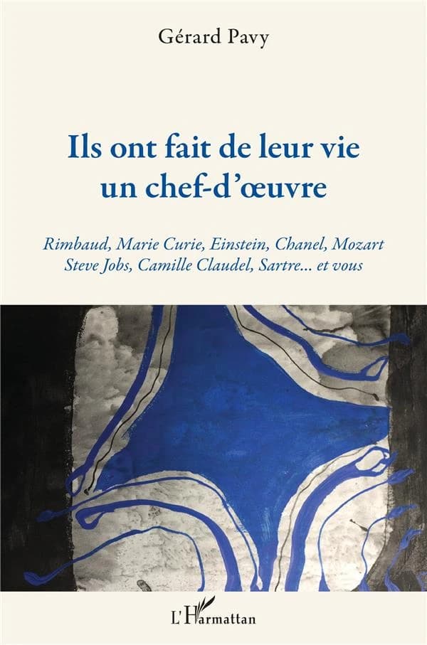 Ils ont fait de leur vie un chef-d'oeuvre : Rimbaud, Marie Curie, Einstein, Chanel, Mozart, Steve Jobs, Camille Claudel, Sartre, et vous