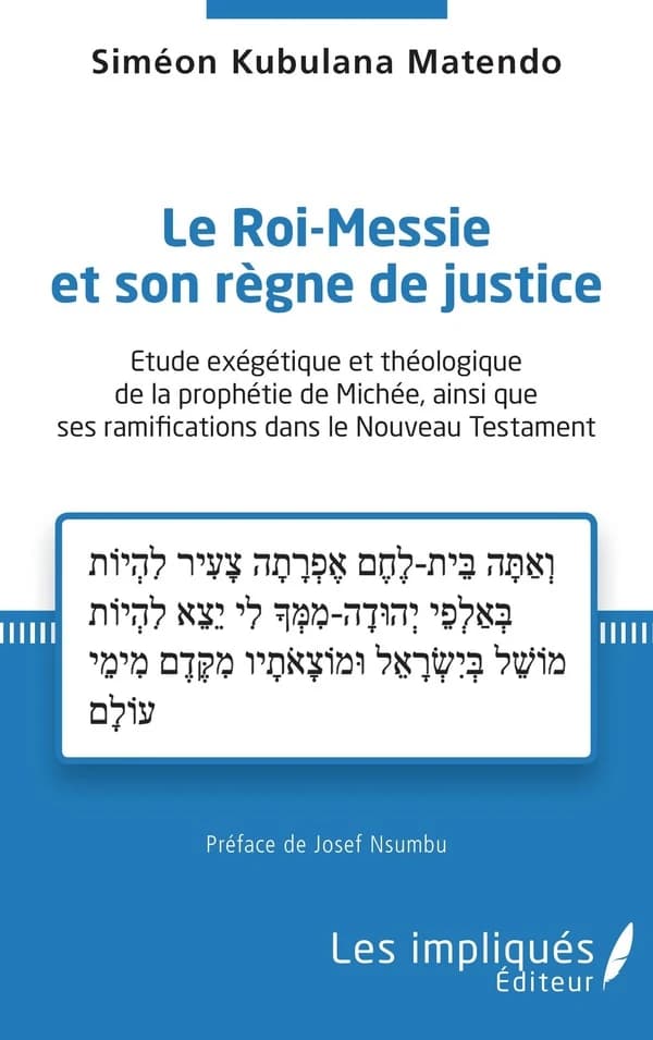Le roi-messie et son règne de justice : étude exégétique et théologique de la prophétie de Michée, ainsi que ses ramifications dans le Nouveau Testament