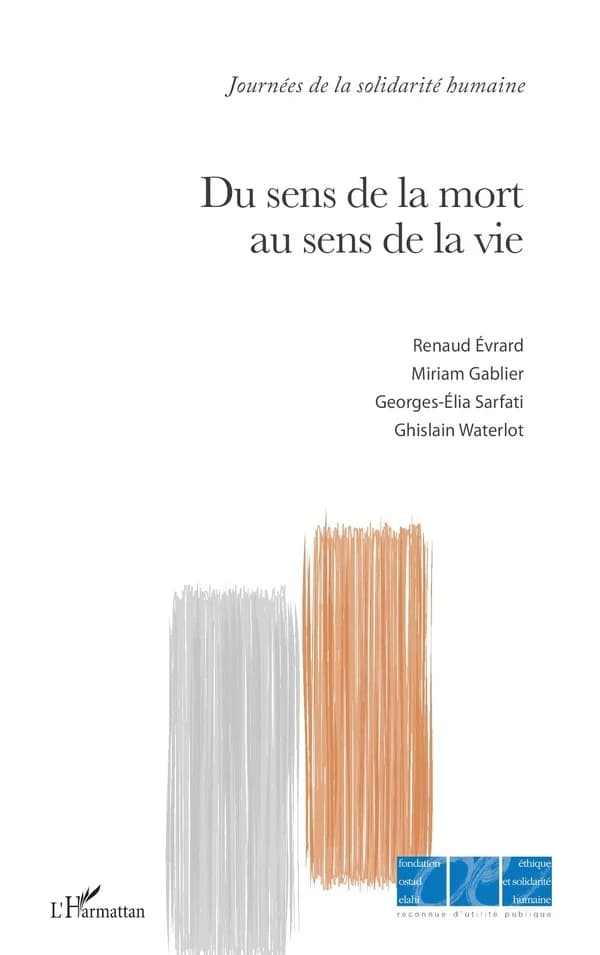 Du sens de la mort au sens de la vie : [actes du colloque organisé dans le cadre de la 17ème Journée de la solidarité humaine le 29 septembre 2018 à la Fondation Simone et Cino del Duca, Institut de France]