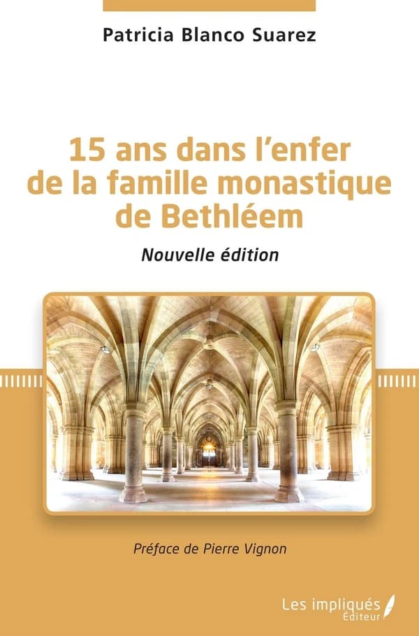 15 ans dans l'enfer de la famille monastique de Bethléem (Nouvelle éd.) Patricia Blanco Suarez ; préface de Pierre Vignon