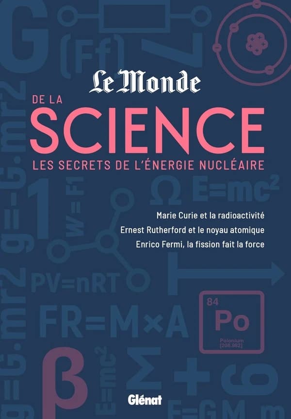 "Le Monde" de la science : les secrets de l'énergie nucléaire : Marie Curie et la radioactivité, Enrico Fermi, la fission fait la force, Ernest Rutherford et le noyau atomique