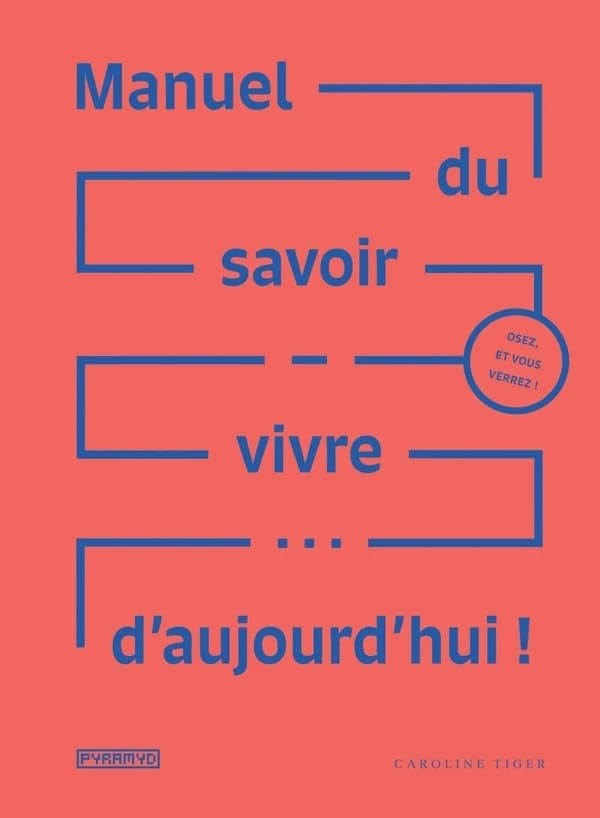 Manuel du savoir-vivre d'aujourd'hui ! : osez, et vous verrez !