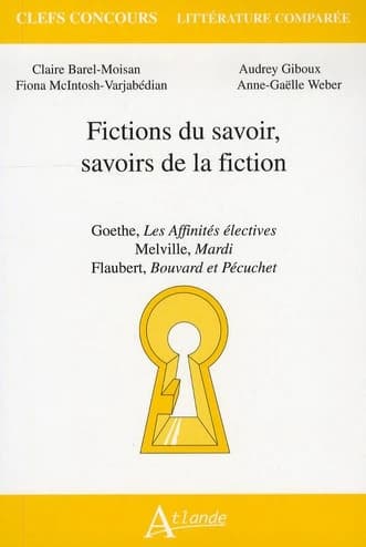 Fictions du savoir, savoirs de la fiction : Goethe, "Les affinités électives", Melville, "Mardi", Flaubert, "Bouvard et Pécuchet"