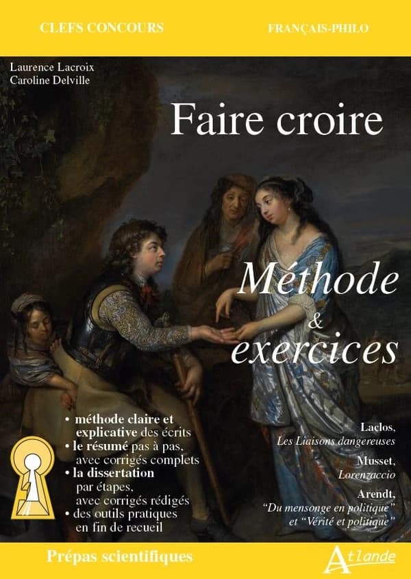 Faire croire : méthode et exercices : Choderlos de Laclos, "Les liaisons dangereuses", Musset, "Lorenzaccio", Arendt, "Du mensonge en politique" et "Vérité et politique"