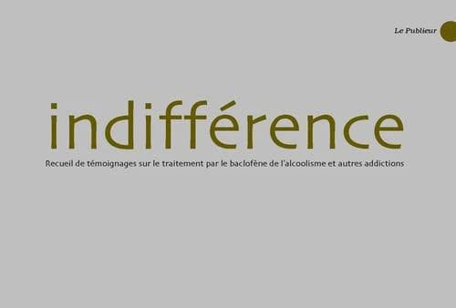 Indifférence : recueil de témoignages sur le traitement par le baclofène de l'alcoolisme et autres addictions