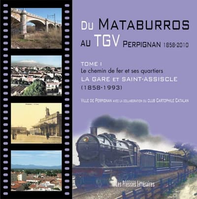 Du mataburros au TGV : Perpignan 1858-2010. Tome I, Le chemin de fer et ses quartiers, la gare et Saint-Assiscle, 1858-1993