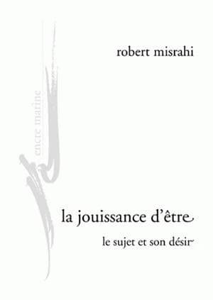 La jouissance d'être : le sujet et son désir : essai d'anthropologie philosophique ([Nouvelle éd.]) Robert Misrahi