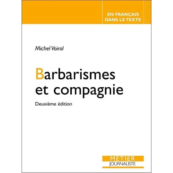 Barbarismes et compagnie : pour retrouver le sens des mots, faux frères, faux cousins, faux amis, impropriétés, confusions, contresens, paronymes, pléonasmes (2e éd.) Michel Voirol