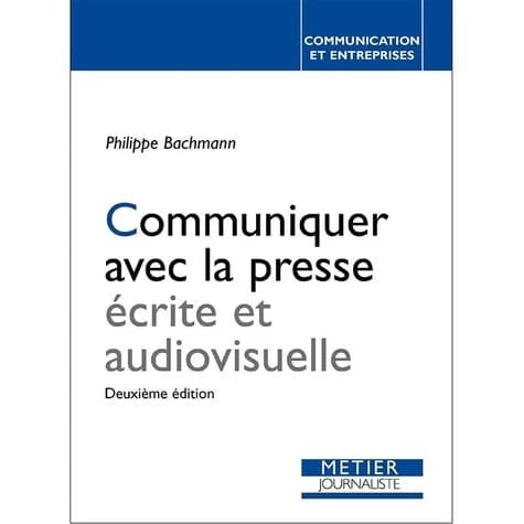 Communiquer avec la presse écrite et audiovisuelle (3e éd.) Philippe Bachmann