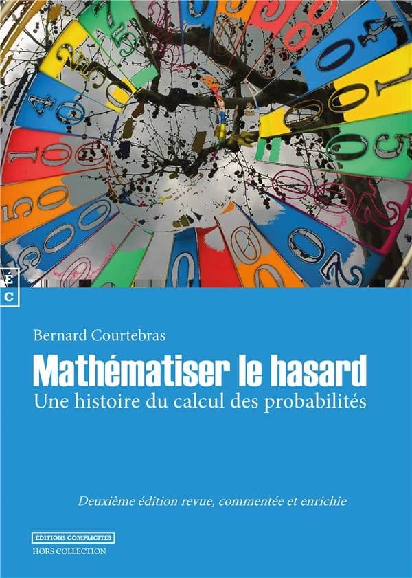 Mathématiser le hasard : une histoire du calcul des probabilités (2e éd. revue, commentée et enrichie) Bernard Courtebras