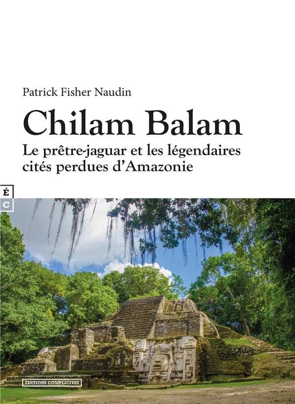 Chilam Balam ; le prêtre-jaguar et les légendaires cités perdues d'Amazonie