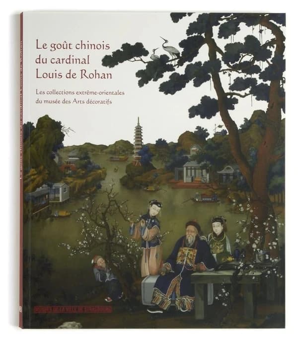 Le goût chinois du cardinal Louis de Rohan : les collections extrême-orientales du Musée des arts décoratifs : [exposition, Strasbourg, Palais Rohan, 18 septembre 2008-4 janvier 2009]