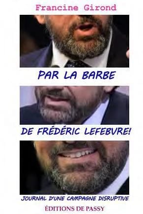 Par la barbe de Frédéric Lefebvre ! ; journal d'une campagne disruptive
