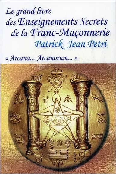 Le grand livre des enseignements secrets de la franc-maçonnerie : arcana arcanorum (Nouvelle éd. actualisée) Patrick Jean Petri