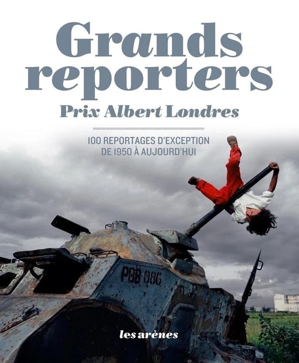 Grands reporters : prix Albert-Londres : 100 reportages d'exception de 1950 à aujourd'hui