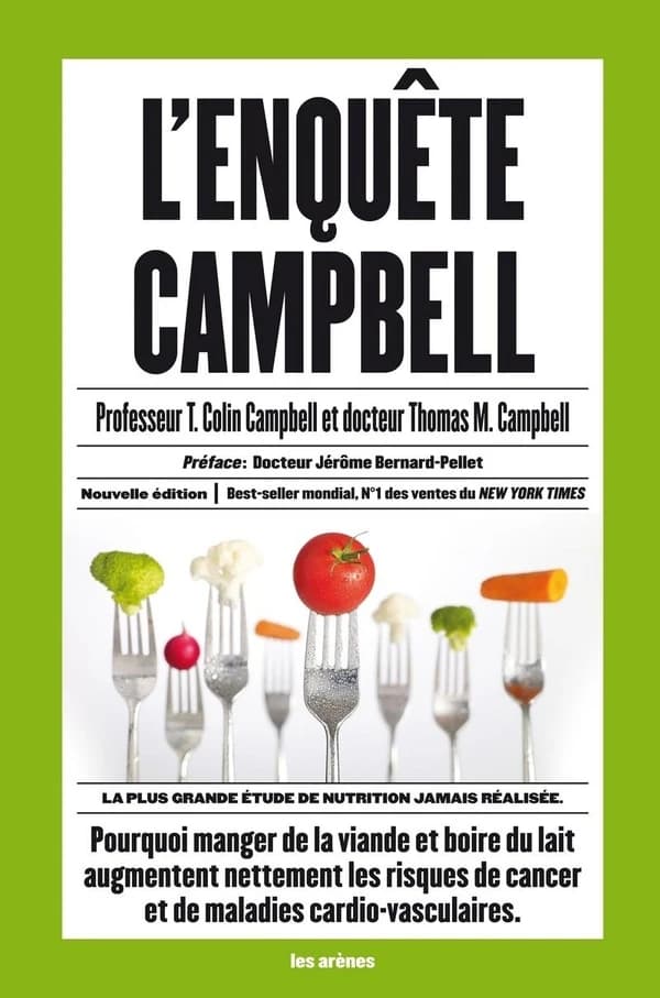 L'enquête Campbell (Nouvelle éd.) professeur T. Colin Campbell et docteur Thomas M. Campbell ; première préface, docteur Jérôme Bernard-Pellet, seconde préface, Howard Lyman ; avant-propos, John Robbins ; traduit de l'anglais par Annie Ollivier